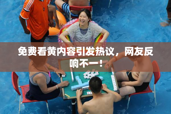 免费看黄内容引发热议，网友反响不一！