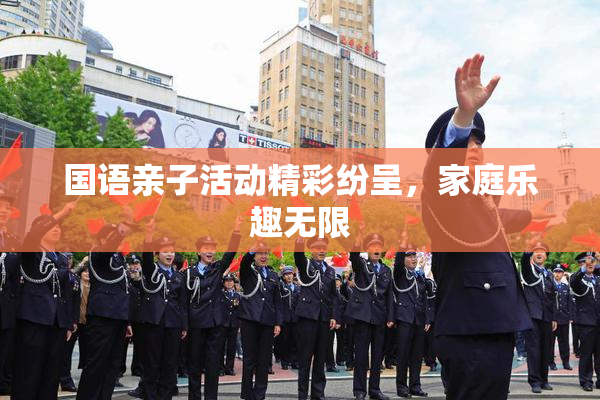 国语亲子活动精彩纷呈，家庭乐趣无限