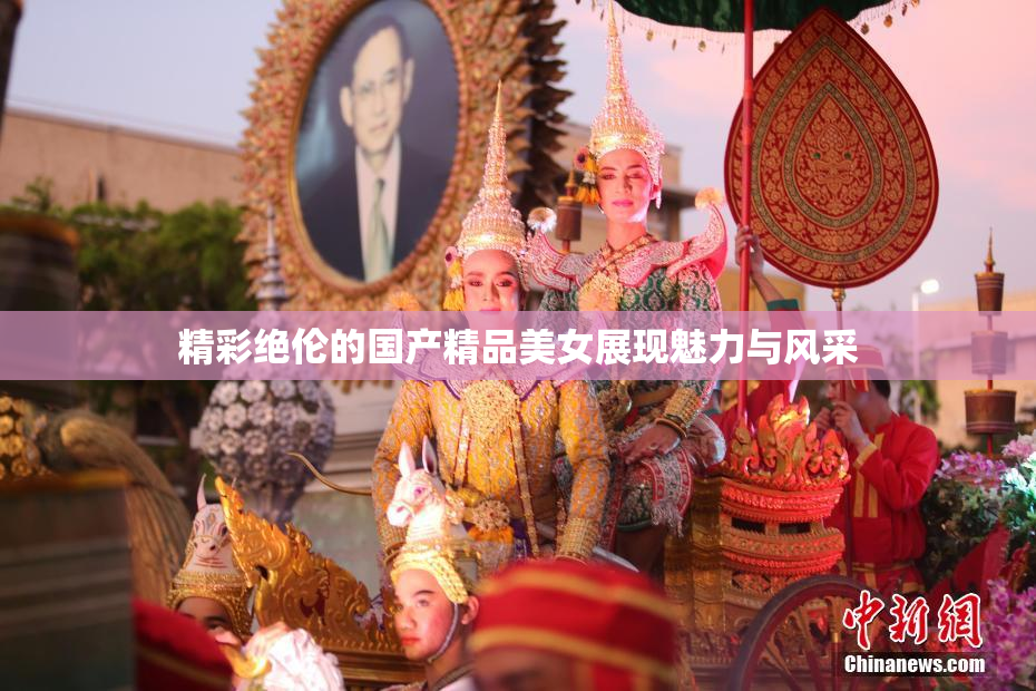 精彩绝伦的国产精品美女展现魅力与风采