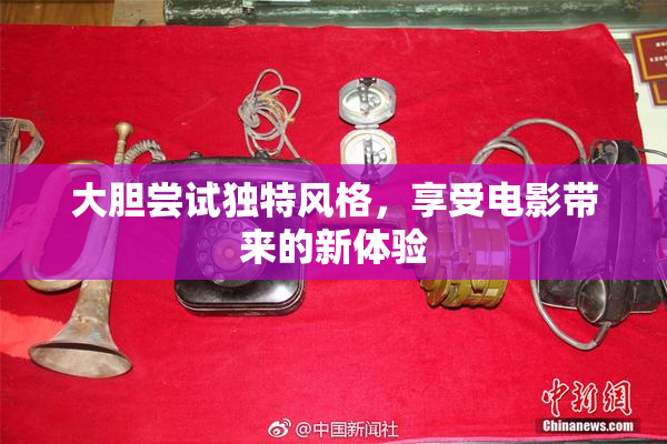 大胆尝试独特风格，享受电影带来的新体验