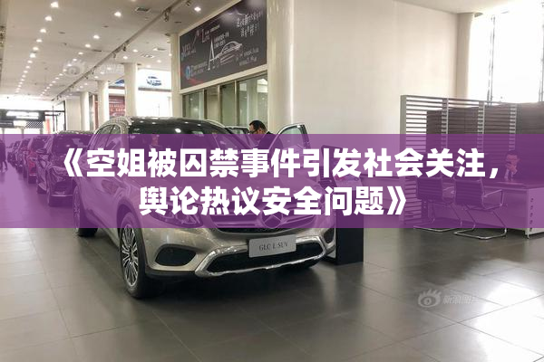 《空姐被囚禁事件引发社会关注，舆论热议安全问题》