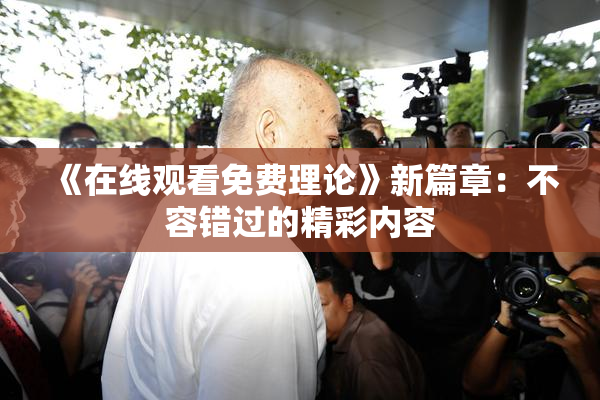 《在线观看免费理论》新篇章：不容错过的精彩内容