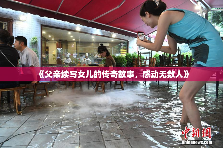 《父亲续写女儿的传奇故事，感动无数人》