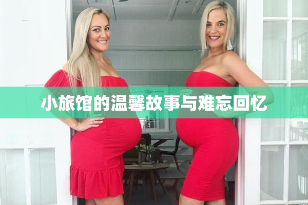 小旅馆的温馨故事与难忘回忆