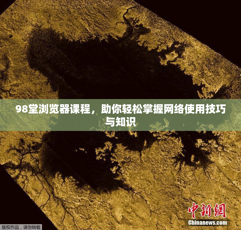 98堂浏览器课程，助你轻松掌握网络使用技巧与知识