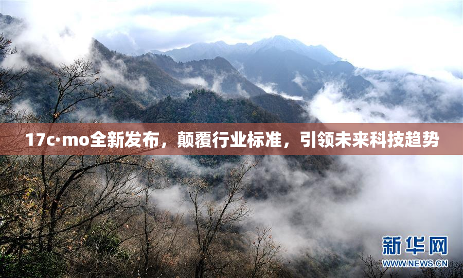 17c·mo全新发布，颠覆行业标准，引领未来科技趋势