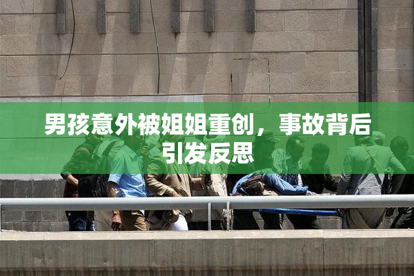 男孩意外被姐姐重创，事故背后引发反思