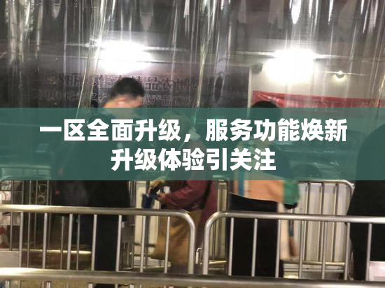 一区全面升级，服务功能焕新升级体验引关注