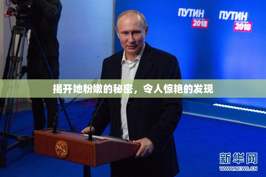 揭开她粉嫩的秘密，令人惊艳的发现