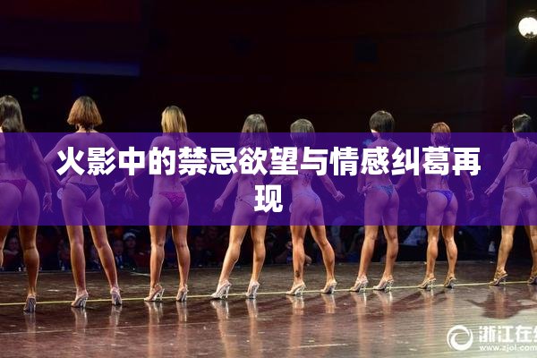 火影中的禁忌欲望与情感纠葛再现
