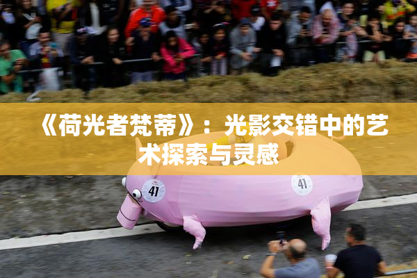 《荷光者梵蒂》：光影交错中的艺术探索与灵感