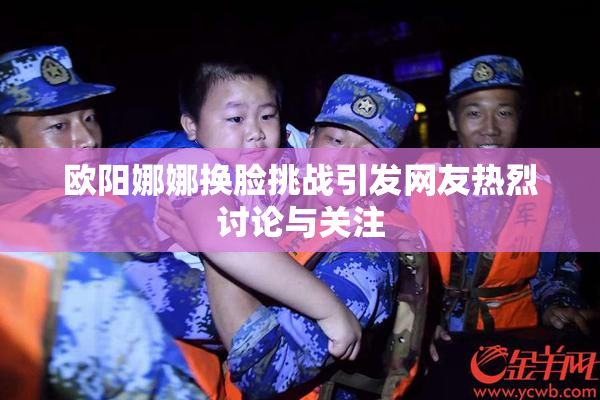 欧阳娜娜换脸挑战引发网友热烈讨论与关注