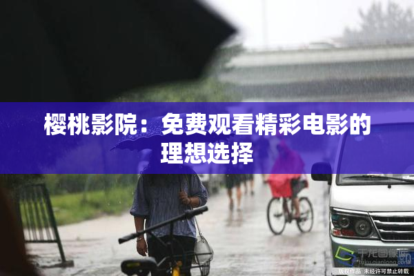 樱桃影院：免费观看精彩电影的理想选择
