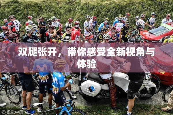 双腿张开，带你感受全新视角与体验