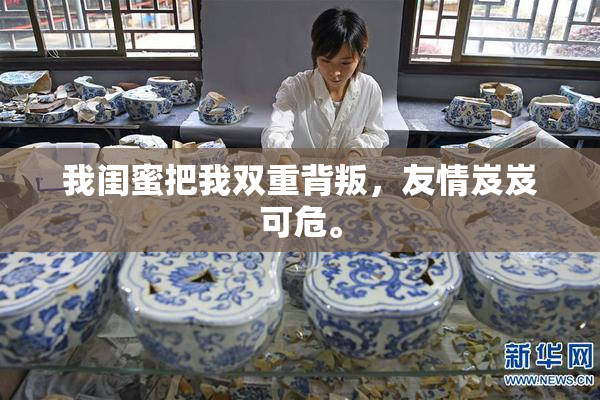 我闺蜜把我双重背叛，友情岌岌可危。