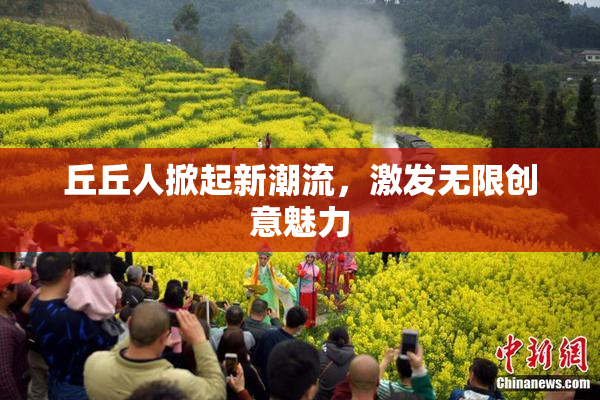 丘丘人掀起新潮流，激发无限创意魅力