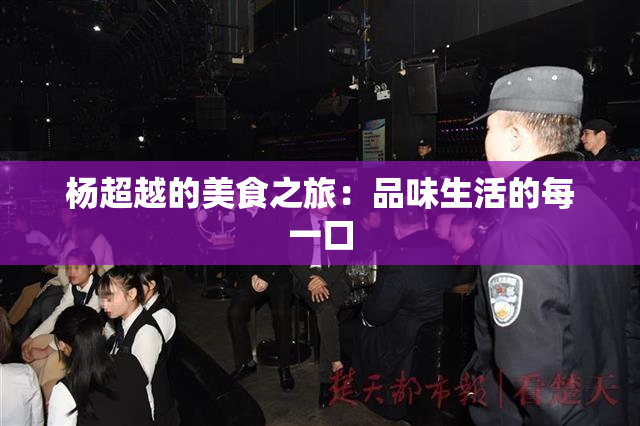 杨超越的美食之旅：品味生活的每一口