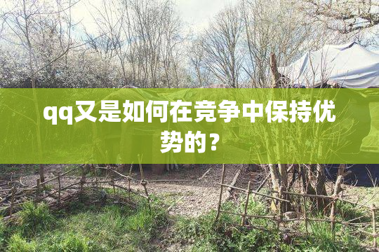 qq又是如何在竞争中保持优势的？