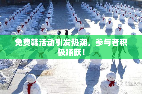免费韩活动引发热潮，参与者积极踊跃！