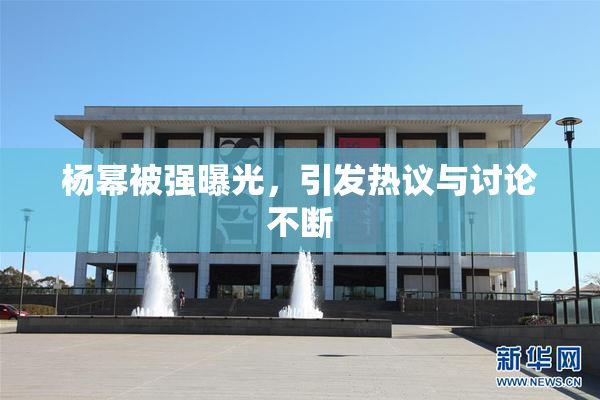 杨幂被强曝光，引发热议与讨论不断