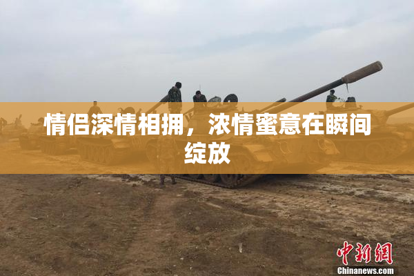情侣深情相拥，浓情蜜意在瞬间绽放