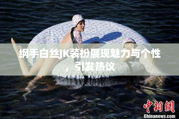 纲手白丝JK装扮展现魅力与个性，引发热议