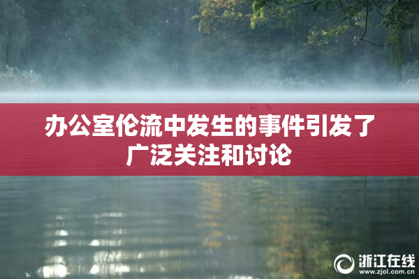 办公室伦流中发生的事件引发了广泛关注和讨论