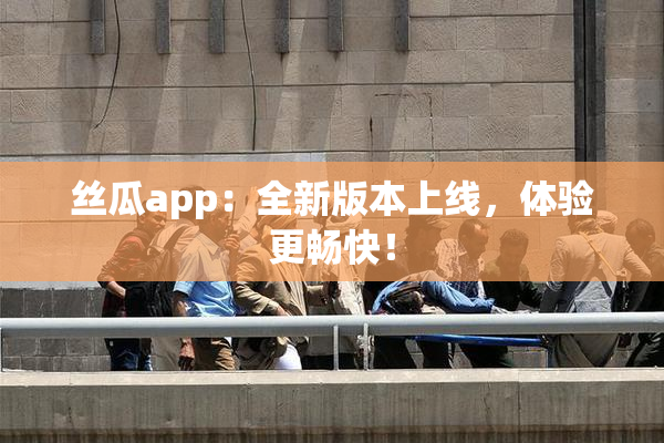 丝瓜app：全新版本上线，体验更畅快！