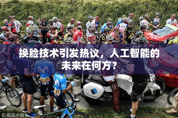 换脸技术引发热议，人工智能的未来在何方？