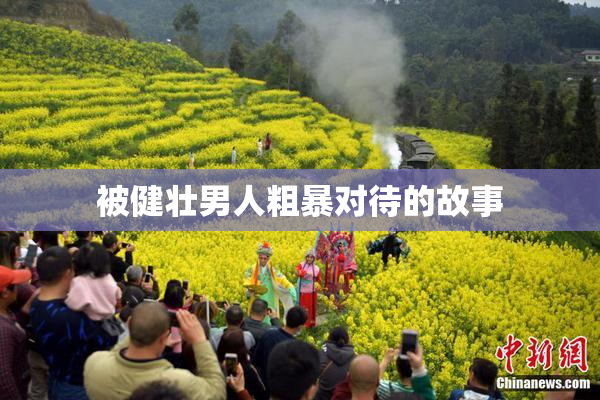 被健壮男人粗暴对待的故事