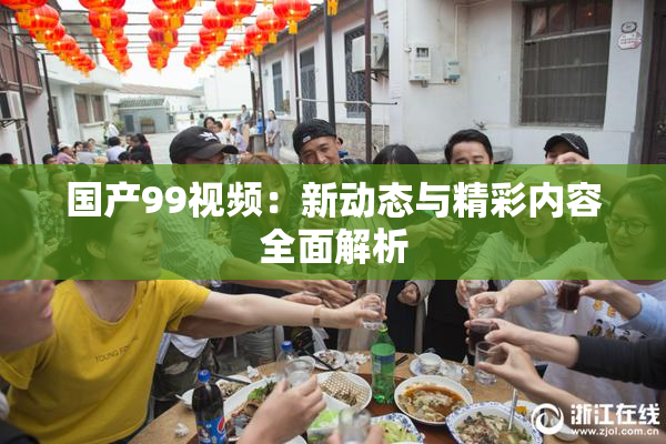 国产99视频：新动态与精彩内容全面解析