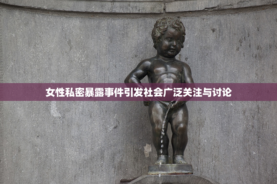 女性私密暴露事件引发社会广泛关注与讨论
