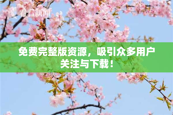 免费完整版资源，吸引众多用户关注与下载！