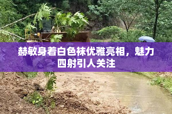 赫敏身着白色袜优雅亮相，魅力四射引人关注