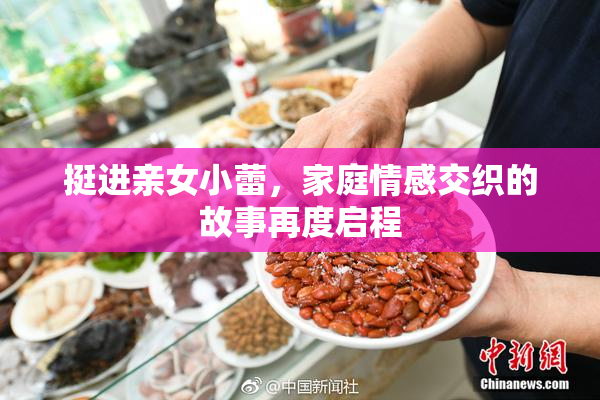 挺进亲女小蕾，家庭情感交织的故事再度启程