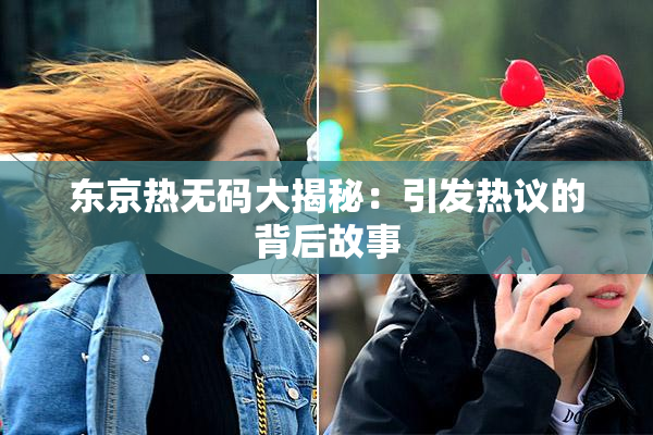东京热无码大揭秘：引发热议的背后故事
