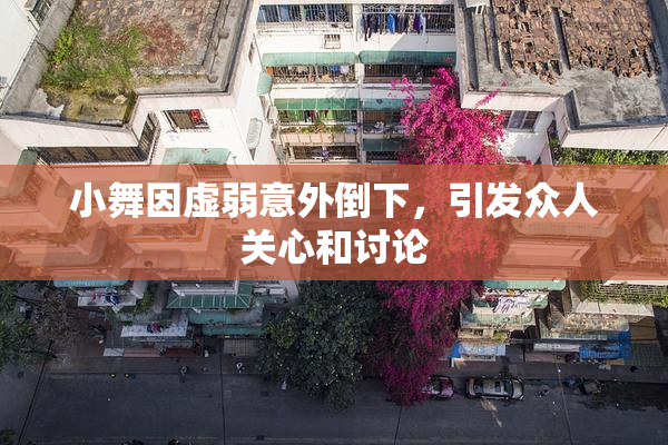 小舞因虚弱意外倒下，引发众人关心和讨论