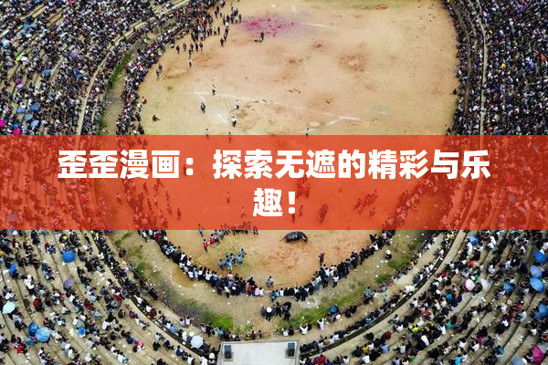 歪歪漫画：探索无遮的精彩与乐趣！