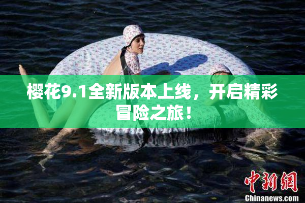 樱花9.1全新版本上线，开启精彩冒险之旅！