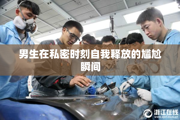 男生在私密时刻自我释放的尴尬瞬间