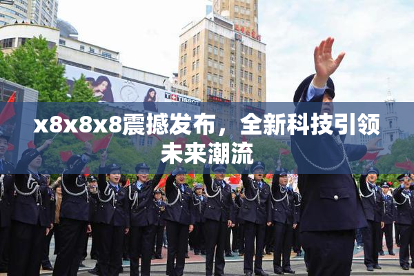 x8x8x8震撼发布，全新科技引领未来潮流