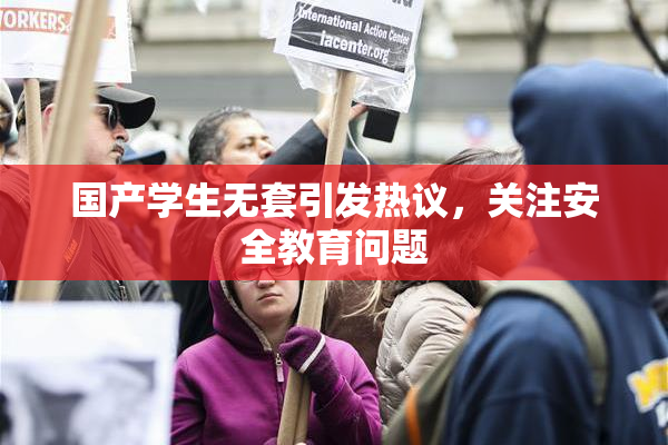国产学生无套引发热议，关注安全教育问题