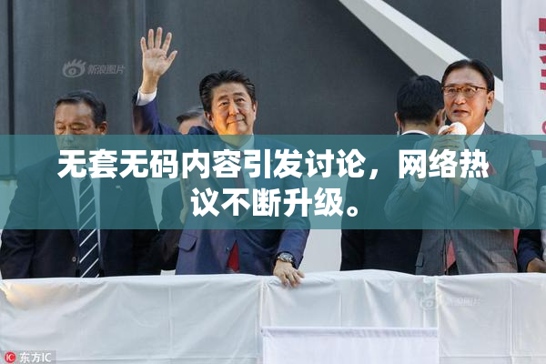 无套无码内容引发讨论，网络热议不断升级。