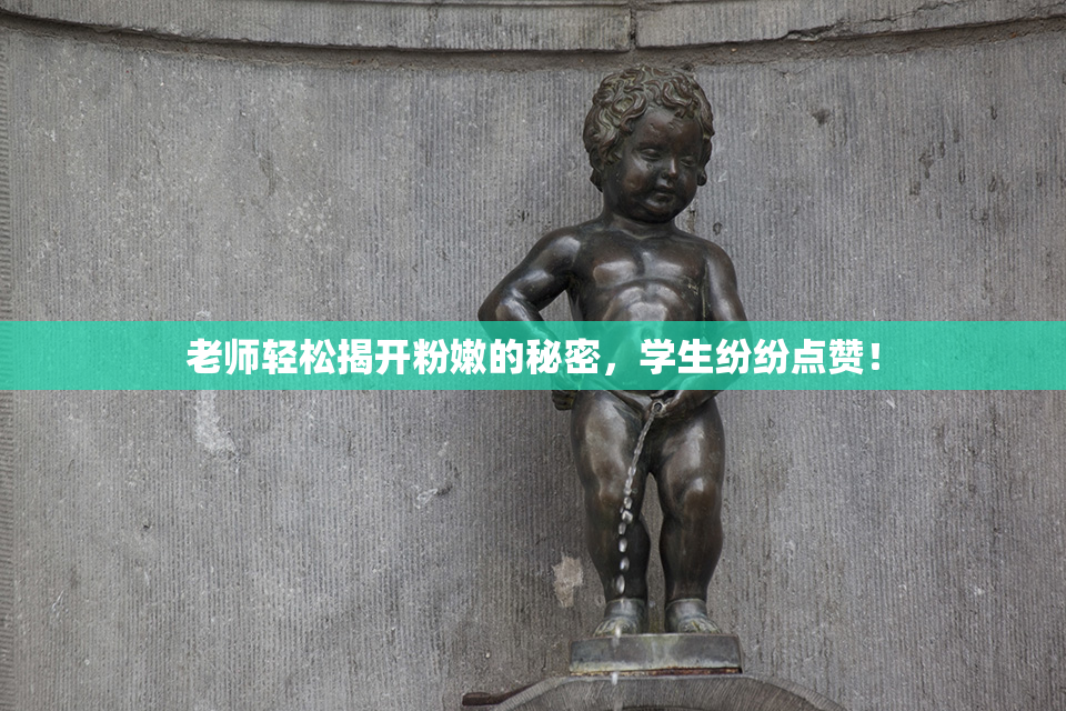 老师轻松揭开粉嫩的秘密，学生纷纷点赞！
