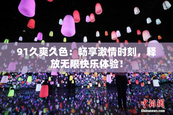 91久爽久色：畅享激情时刻，释放无限快乐体验！