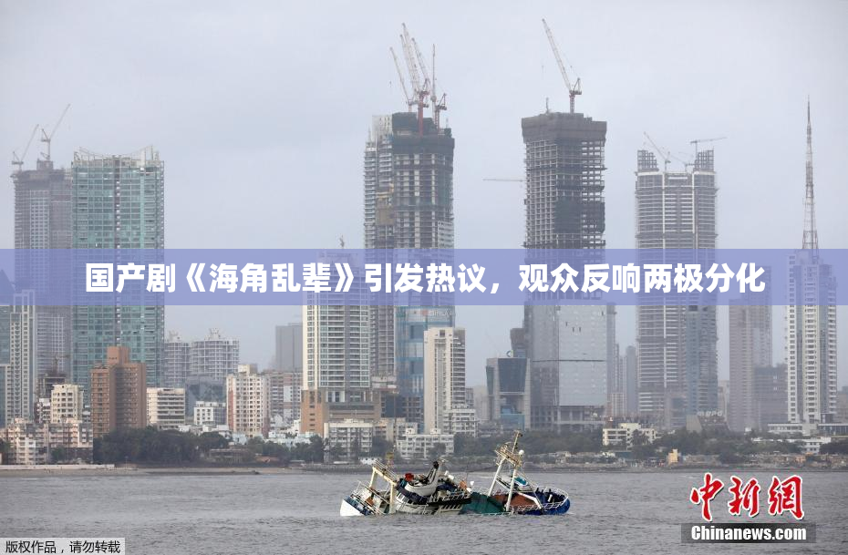 国产剧《海角乱辈》引发热议，观众反响两极分化