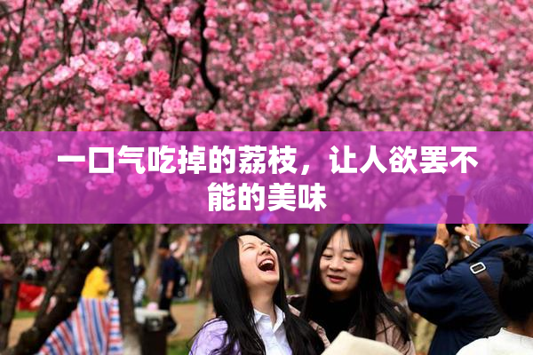 一口气吃掉的荔枝，让人欲罢不能的美味