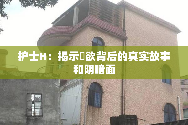 护士H：揭示婬欲背后的真实故事和阴暗面