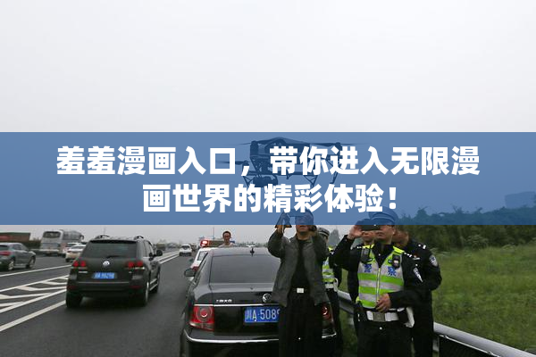 羞羞漫画入口，带你进入无限漫画世界的精彩体验！
