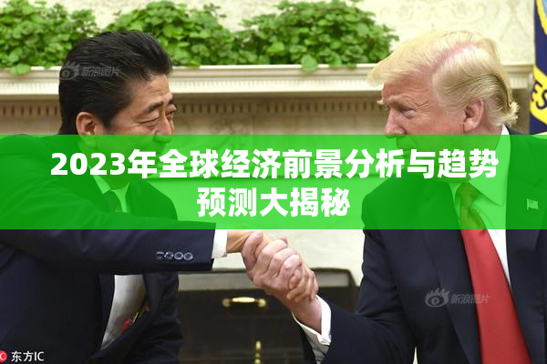 2023年全球经济前景分析与趋势预测大揭秘